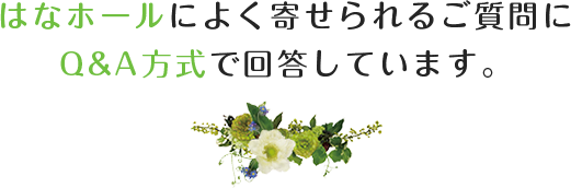 はなホールによく寄せられるご質問にQ&A方式で回答しています。